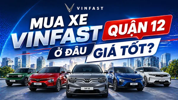 Mua Xe VinFast Quận 12 Ở Đâu Giá Tốt?